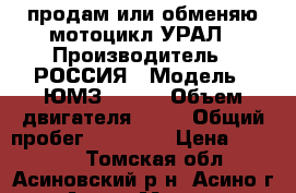 продам или обменяю мотоцикл УРАЛ › Производитель ­ РОССИЯ › Модель ­ ЮМЗ 8.103 › Объем двигателя ­ 38 › Общий пробег ­ 19 000 › Цена ­ 40 000 - Томская обл., Асиновский р-н, Асино г. Авто » Мото   . Томская обл.